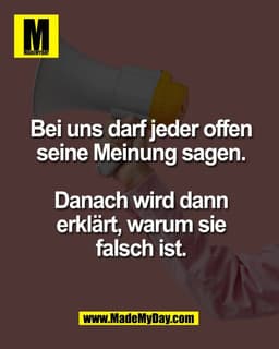 Bei uns darf jeder offen
seine Meinung sagen.

Danach wird dann
erklärt, warum sie
falsch ist.