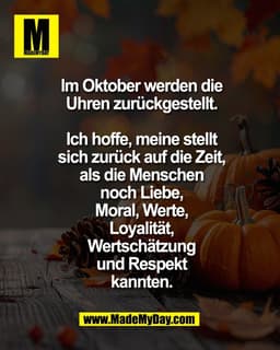 Im Oktober werden die
Uhren zurückgestellt.

Ich hoffe, meine stellt
sich zurück auf die Zeit,
als die Menschen
noch Lie