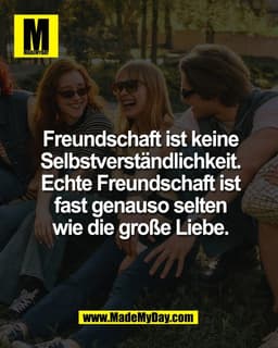 Freundschaft ist keine
Selbstverständlichkeit.
Echte Freundschaft ist
fast genauso selten
wie die große Liebe.