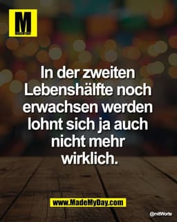 In der zweiten 
Lebenshälfte noch 
erwachsen werden 
lohnt sich ja auch 
nicht mehr 
wirklich.