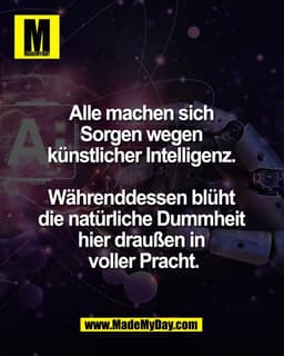 Alle machen sich 
Sorgen wegen 
künstlicher Intelligenz. 

Währenddessen blüht 
die natürliche Dummheit 
hier draußen in