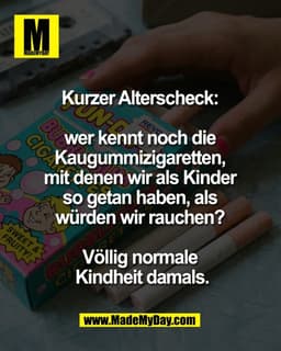 Kurzer Alterscheck: 

wer kennt noch die 
Kaugummizigaretten, 
mit denen wir als Kinder 
so getan haben, als 
würden wir