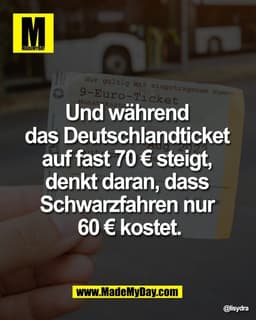 Und während 
das Deutschlandticket 
auf fast 70 € steigt, 
denkt daran, dass 
Schwarzfahren nur 
60 € kostet.