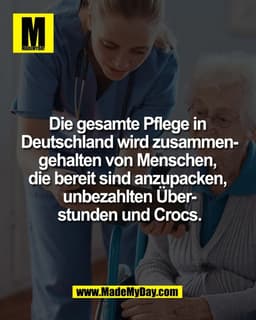 Die gesamte Pflege in 
Deutschland wird zusammen-
gehalten von Menschen, 
die bereit sind anzupacken, 
unbezahlten Über-