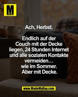 Ach, Herbst. 

Endlich auf der 
Couch mit der Decke 
liegen, 24 Stunden Internet 
und alle sozialen Kontakte 
vermeiden…