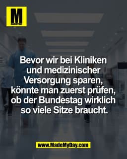 Bevor wir bei Kliniken 
und medizinischer 
Versorgung sparen, 
könnte man zuerst prüfen, 
ob der Bundestag wirklich 
so 