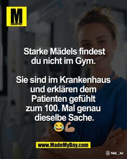 Starke Mädels 
findest du nicht 
im Gym. 

Sie sind im Krankenhaus 
und erklären dem 
Patienten gefühlt 
zum 100. Mal ge