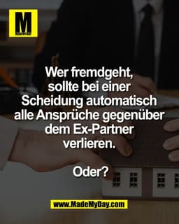 Wer fremdgeht, 
sollte bei einer 
Scheidung automatisch 
alle Ansprüche gegenüber 
dem Ex-Partner 
verlieren. 

Oder?