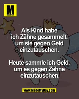 Als Kind habe 
ich Zähne gesammelt, 
um sie gegen Geld 
einzutauschen. 

Heute sammle ich Geld, 
um es gegen Zähne 
einz