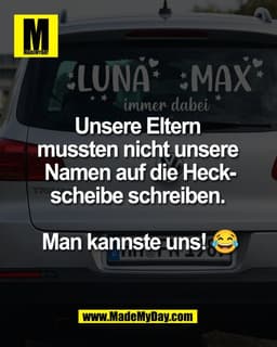 Unsere Eltern 
mussten nicht unsere 
Namen auf die Heck-
scheibe schreiben. 

Man kannste uns! 😂