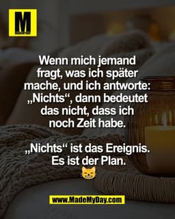 Wenn mich jemand 
fragt, was ich später 
mache, und ich antworte: 
„Nichts“, dann bedeutet 
das nicht, dass ich 
noch Ze