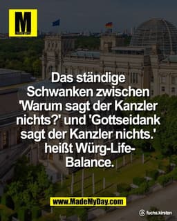 Das ständige 
Schwanken zwischen 
'Warum sagt der Kanzler 
nichts?' und 'Gottseidank 
sagt der Kanzler nichts.' 
heißt W