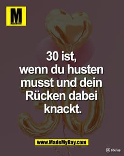 30 ist, 
wenn du husten 
musst und dein 
Rücken dabei 
knackt. 

Threads: irixnxa