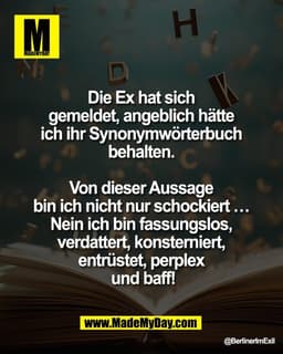 Die Ex hat sich 
gemeldet, angeblich hätte 
ich ihr Synonymwörterbuch 
behalten. 

Von dieser Aussage 
bin ich nicht nur