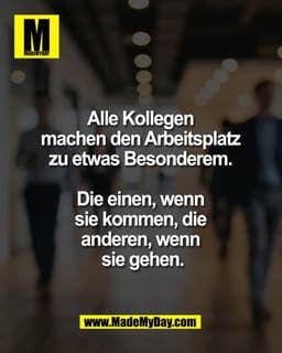 Alle Kollegen
machen den Arbeitsplatz
zu etwas Besonderem.
Die einen, wenn
sie kommen, die
anderen, wenn
sie gehe