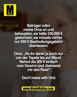 Betrüger rufen 
meine Oma an und 
behaupten, sie hätte 250.000 € 
gewonnen, sie müsste vorher 
nur 500 € Bearbeitungsgeb