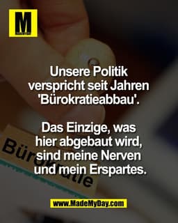 Unsere Politik
verspricht seit Jahren
'Bürokratieabbau'.
Das Einzige, was
hier abgebaut wird,
sind meine Nerven
u