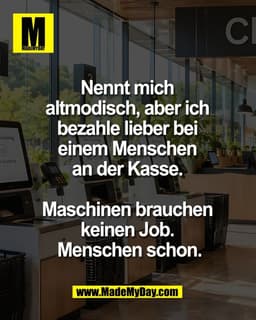 Nennt mich 
altmodisch, aber ich 
bezahle lieber bei 
einem Menschen 
an der Kasse. 

Maschinen brauchen 
keinen Job. 
M