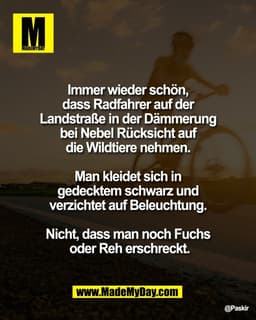 Immer wieder schön,
dass Radfahrer auf der
Landstraße in der Dämmerung
bei Nebel Rücksicht auf
die Wildtiere nehmen.