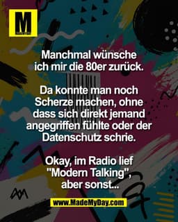 Manchmal wünsche 
ich mir die 80er zurück. 

Da konnte man noch 
Scherze machen, ohne 
dass sich direkt jemand 
angegrif