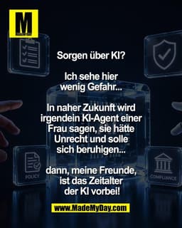 Sorgen über KI? 

Ich sehe hier 
wenig Gefahr... 

In naher Zukunft wird 
irgendein KI-Agent einer 
Frau sagen, sie hätt