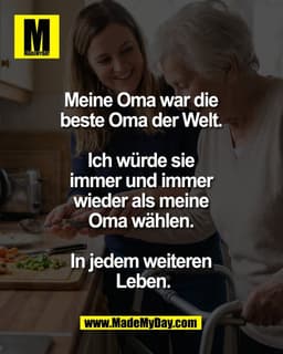 Meine Oma war die 
beste Oma der Welt. 

Ich würde sie 
immer und immer 
wieder als meine 
Oma wählen. 

In jedem weiter