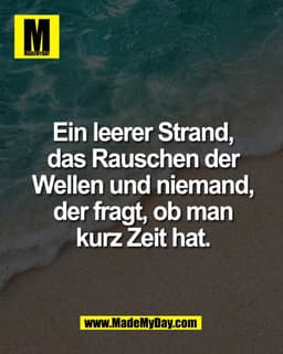 Ein leerer Strand,
das Rauschen der
Wellen und niemand,
der fragt, ob man
kurz Zeit hat.