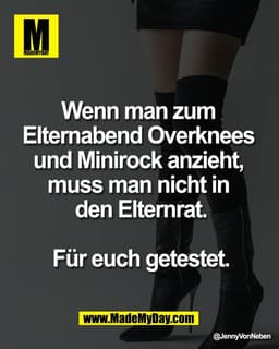 Wenn man zum 
Elternabend Overknees 
und Minirock anzieht, 
muss man nicht in 
den Elternrat.

Für euch getestet.