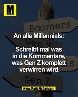 An alle Millennials: 

Schreibt mal was 
in die Kommentare, 
was Gen Z komplett 
verwirren wird.