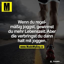 Wenn du regelmäßig joggst, gewinnst du mehr Lebenszeit.
Aber die verbringst du dann halt mit joggen.