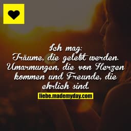 Ich mag:
Träume, die gelebt werden
Umarmungen, die von Herzen kommen
und Freunde, die ehrlich sind.