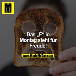 DAS "F" IN MONTAG STEHT FÜR FREUDE.