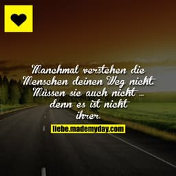 Manchmal verstehen die Menschen deinen Weg nicht. Müssen sie auch nicht ... denn es ist nicht ihrer.