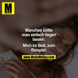 Manches sollte man einfach liegen lassen.
Mich im Bett, zum Beispiel.