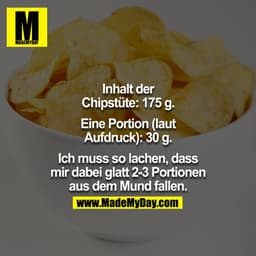 Inhalt der Chipstüte: 175g.
Eine Portion (laut Aufdruck): 30g.
Ich muss so lachen, dass mir dabei glatt 2-3 Portionen