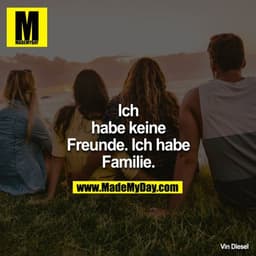 Ich habe keine Freunde. Ich habe Familie.