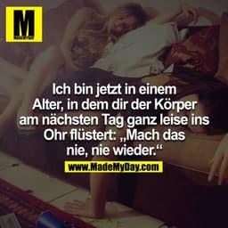 Ich bin jetzt in einem Alter, in dem dir der Körper am nächsten Tag ganz leise ins Ohr flüstert: Mach das nie, nie wiede