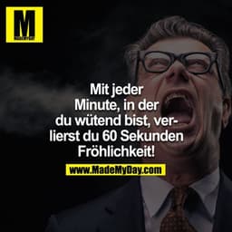 Mit jeder Minute, in der Du wütend bist, verlierst Du 60 Sekunden Fröhlichkeit!