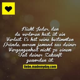 Nicht Jeder, den du verloren hast, ist ein Verlust. Es hat seine bestimmten Gründe, warum jemand aus deiner Vergangenhei