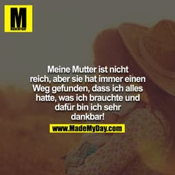 Meine Mutter ist nicht reich, aber sie hat immer einen Weg gefunden, dass ich alles hatte, was ich brauchte und dafür bi