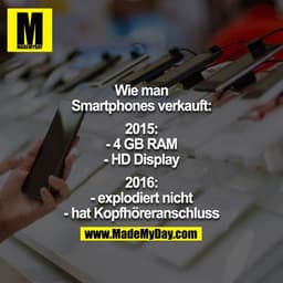 Wie man Smartphones verkauft:
2015:
-4GB RAM
-HD Display
2016:
-explodiert nicht
-hat Kopfhöreranschluss