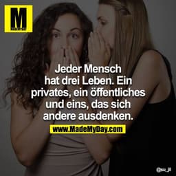 Jeder Mensch hat drei Leben. Ein privates, ein öffentliches und eines, dass sich Andere ausdenken.