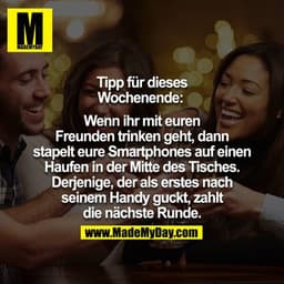 Tipp für dieses Wochenende:
Wenn ihr mit euren Freunden trinken geht, dann stapelt eure Smartphones auf einen Haufen in