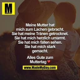 Meine Mutter hat mich zum Lachen gebracht. Sie hat meine Tränen getrocknet. Sie hat mich herzlich umarmt. Sie hat mich f