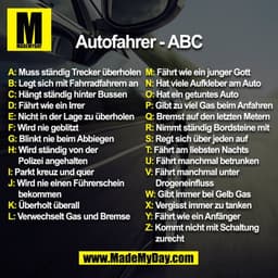 Autofahrer - ABC
A: Muss ständig Trecker überholen
B: Legt sich mit Fahrradfahrern an
C: Hängt ständig hinter Bussen
D: