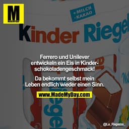 Ferrero und Unilever entwickeln ein Eis in Kinderschokoladengeschmack!
Da bekommt selbst mein Leben endlich wieder eine