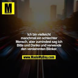 Ich bin vielleicht manchmal ein schlechter Mensch, aber zumindest sag ich Bitte und Danke und verwende den verdammten Bl
