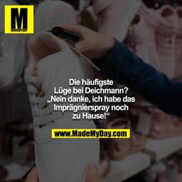 Die häufigste
Lüge bei Deichmann?
„Nein danke, ich habe das
Imprägnierspray noch
zu Hause!“