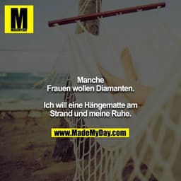 Manche Frauen wollen Diamanten.
Ich will eine Hängematte am Strand und meine Ruhe.