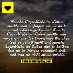 Manche Augenblicke im Leben möchte man
einfangen, um sie noch einmal erleben zu
können. Manche Augenblicke im Leben möch